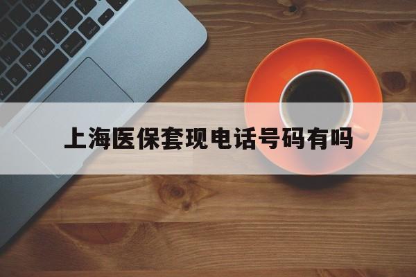 安吉最新上海医保套现电话号码有吗方法分析(最方便真实的安吉上海医保卡能套现的地方吗电话方法)