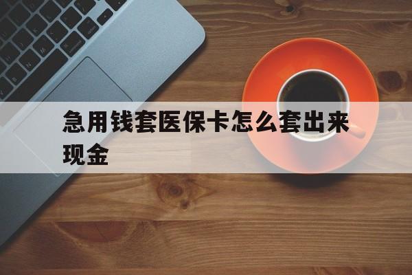 安吉包含急用钱套医保卡怎么套出来现金的词条