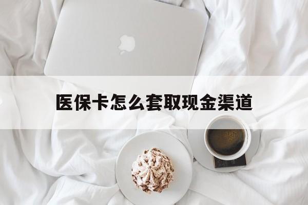 安吉最新医保卡怎么套取现金渠道方法分析(最方便真实的安吉医保卡怎么套取现金渠道里的钱方法)