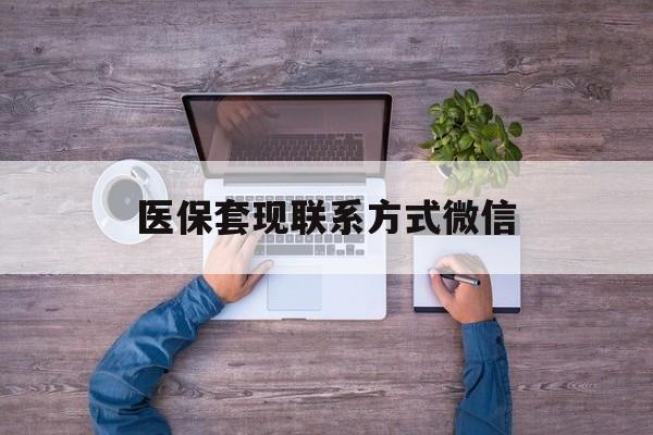 安吉最新医保套现联系方式微信方法分析(最方便真实的安吉医保卡提现套取微信方法)