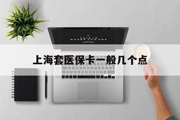 安吉最新上海套医保卡一般几个点方法分析(最方便真实的安吉上海医保卡套取现金操作2020方法)