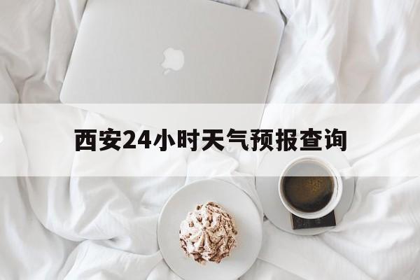 安吉最新西安24小时天气预报查询方法分析(最方便真实的安吉西安预报15天查询最新消息方法)