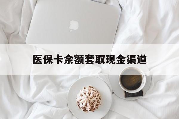 安吉最新医保卡余额套取现金渠道方法分析(最方便真实的安吉医保卡余额套取现金渠道有哪些方法)