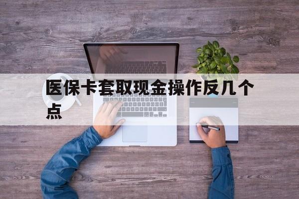 安吉最新医保卡套取现金操作反几个点方法分析(最方便真实的安吉医保卡套取现金对个人什么影响方法)