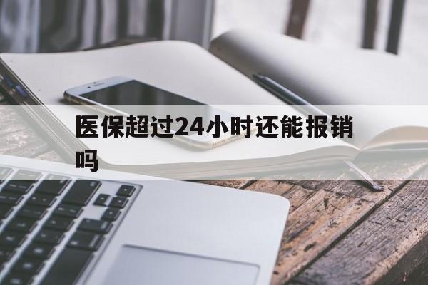 安吉最新医保超过24小时还能报销吗方法分析(最方便真实的安吉住院医保超过24小时方法)