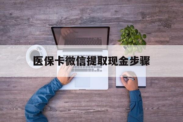 安吉最新医保卡微信提取现金步骤方法分析(最方便真实的安吉医保卡微信提取现金步骤是什么方法)