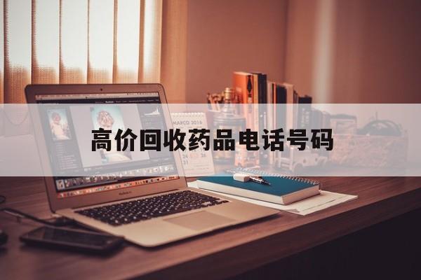 安吉最新高价回收药品电话号码方法分析(最方便真实的安吉过期药品高价回收药贩子方法)