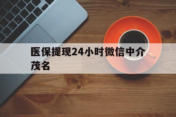 安吉医保提现24小时微信中介茂名的简单介绍