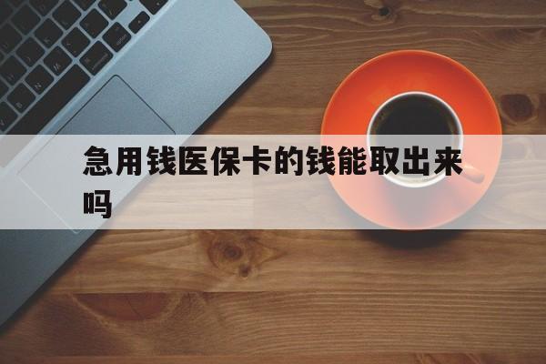 安吉最新急用钱医保卡的钱能取出来吗方法分析(最方便真实的安吉医保卡钱可以怎么用方法)