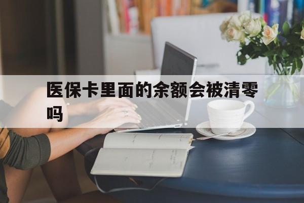 安吉最新医保卡里面的余额会被清零吗方法分析(最方便真实的安吉医保卡的钱会不会清零方法)