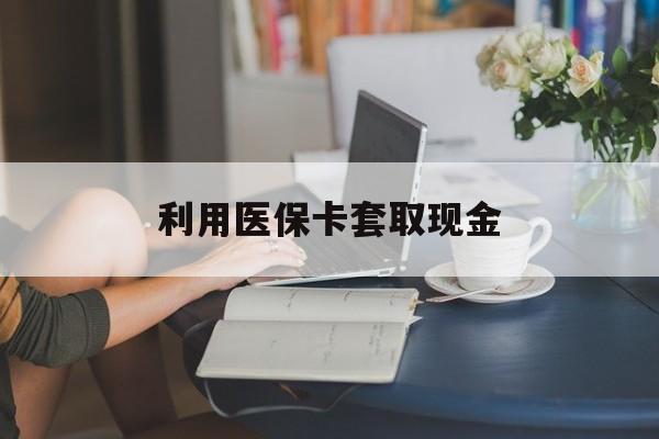 安吉最新利用医保卡套取现金方法分析(最方便真实的安吉医保套取现金是犯罪吗方法)