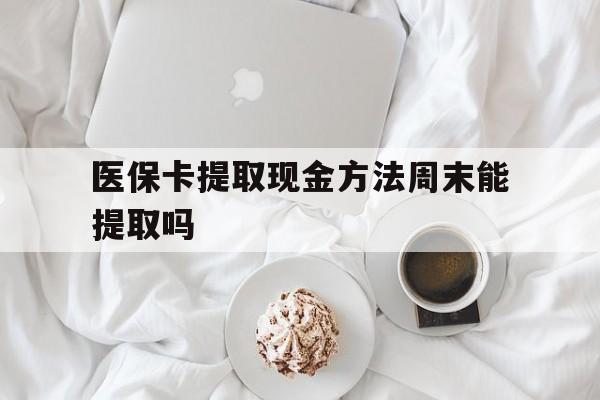 安吉最新医保卡提取现金方法周末能提取吗方法分析(最方便真实的安吉医保卡提取现金方法周末能提取吗怎么操作方法)