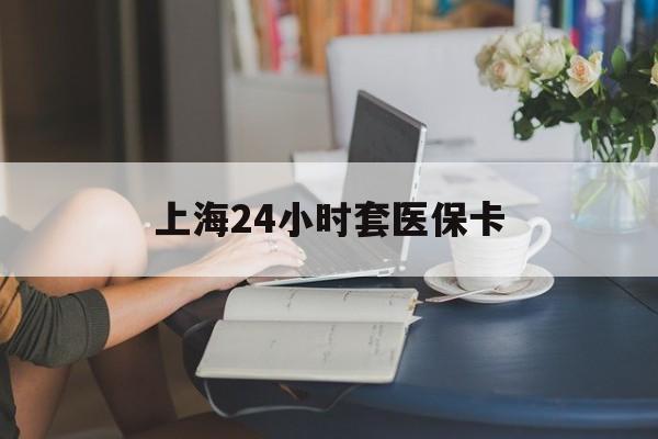 安吉最新上海24小时套医保卡方法分析(最方便真实的安吉上海医保卡套取现金操作2020方法)